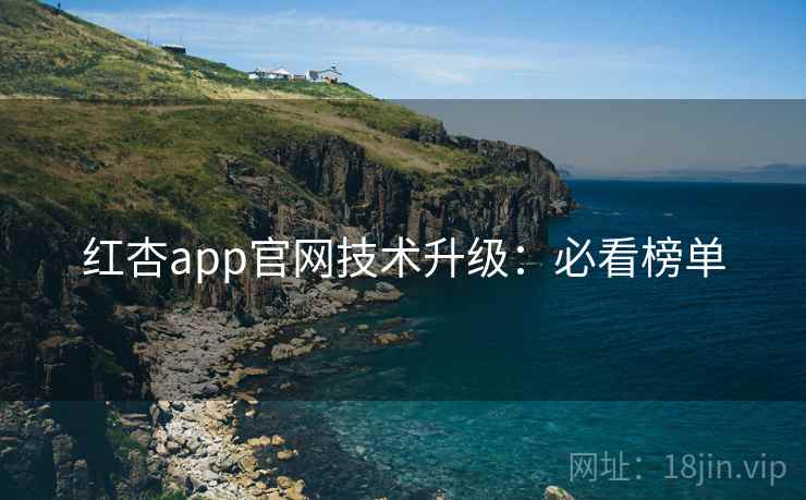 红杏app官网技术升级:必看榜单