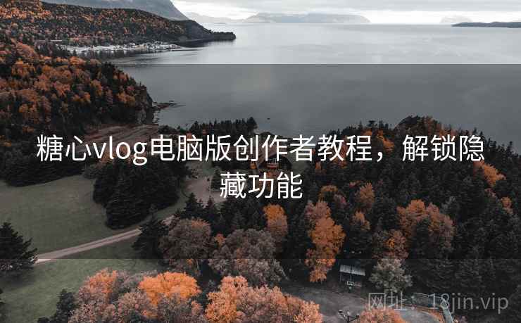 糖心vlog电脑版创作者教程，解锁隐藏功能