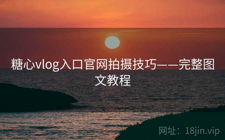 糖心vlog入口官网拍摄技巧——完整图文教程