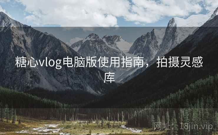 糖心vlog电脑版使用指南，拍摄灵感库