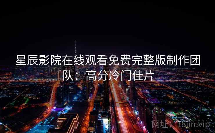 星辰影院在线观看免费完整版制作团队:高分冷门佳片