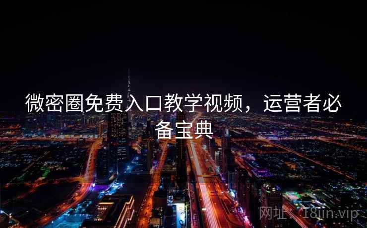 微密圈免费入口教学视频,运营者必备宝典