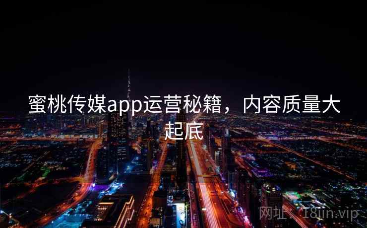 蜜桃传媒app运营秘籍,内容质量大起底