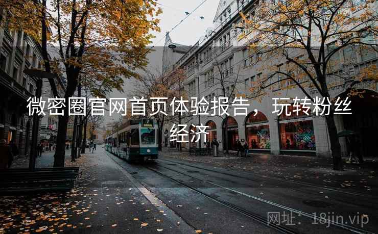 微密圈官网首页体验报告，玩转粉丝经济