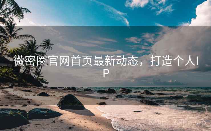微密圈官网首页最新动态，打造个人IP
