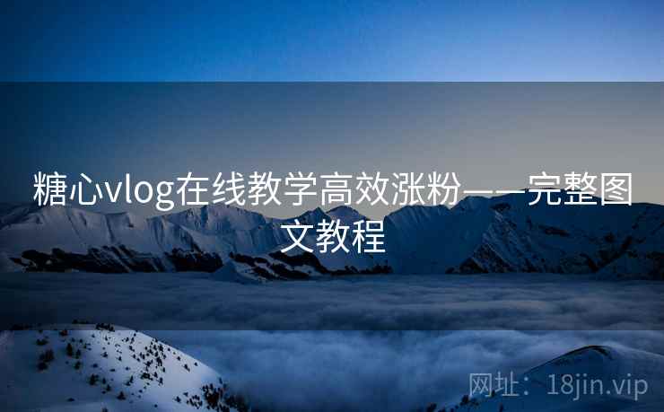 糖心vlog在线教学高效涨粉——完整图文教程