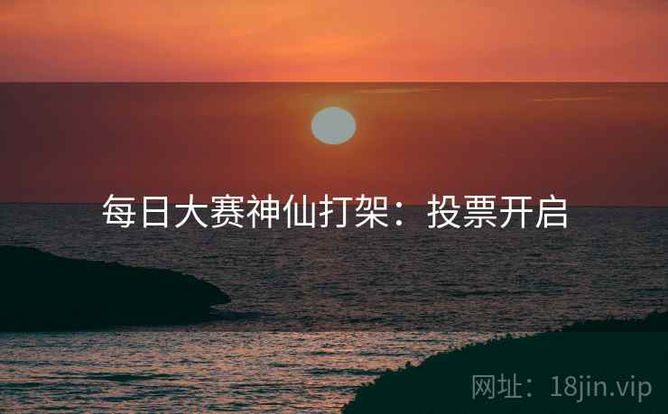 每日大赛神仙打架:投票开启