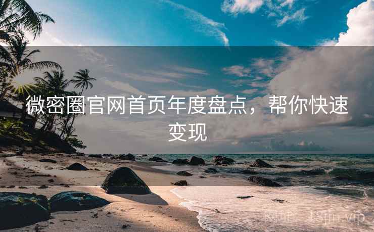微密圈官网首页年度盘点,帮你快速变现