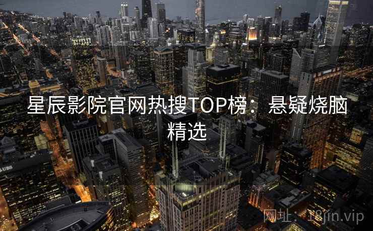 星辰影院官网热搜TOP榜:悬疑烧脑精选