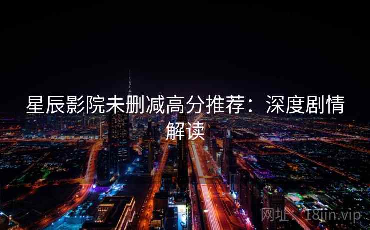 星辰影院未删减高分推荐：深度剧情解读