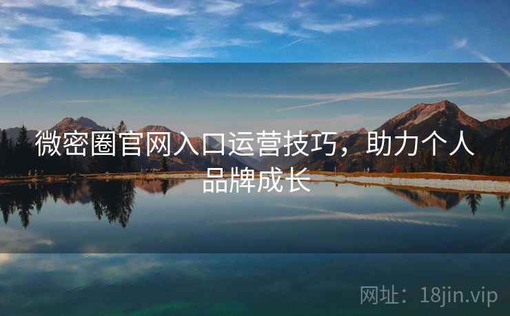 微密圈官网入口运营技巧,助力个人品牌成长