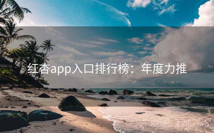 红杏app入口排行榜：年度力推