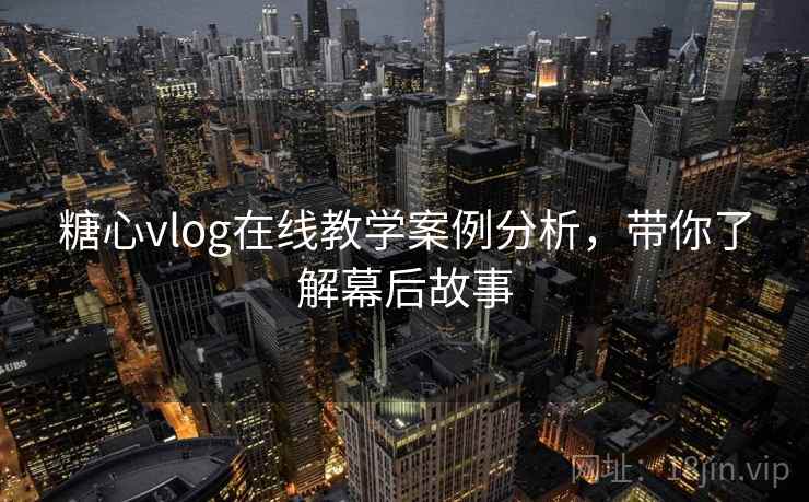 糖心vlog在线教学案例分析，带你了解幕后故事